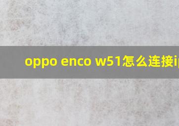 oppo enco w51怎么连接ipad